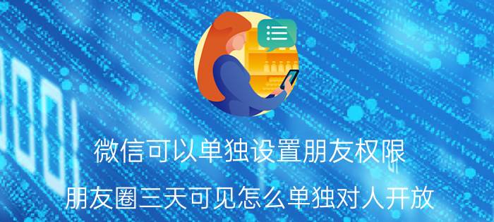 微信可以单独设置朋友权限 朋友圈三天可见怎么单独对人开放？